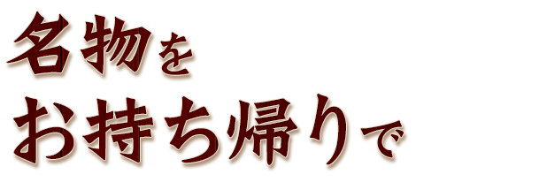 名物をお持ち帰りで