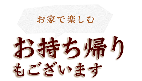 お家で楽しむお持ち帰りもございます